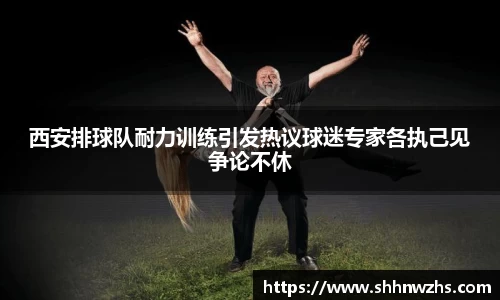 西安排球队耐力训练引发热议球迷专家各执己见争论不休