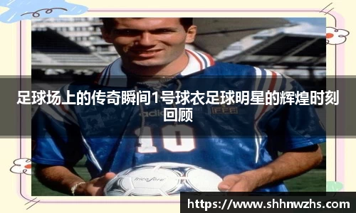 足球场上的传奇瞬间1号球衣足球明星的辉煌时刻回顾