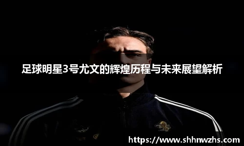 足球明星3号尤文的辉煌历程与未来展望解析