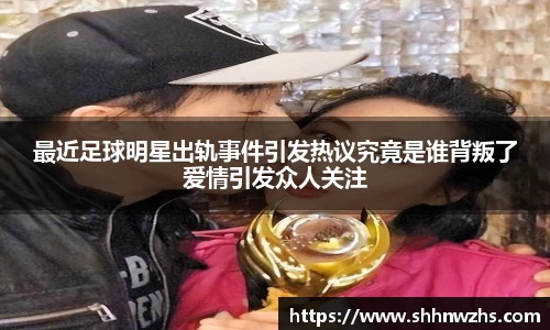 最近足球明星出轨事件引发热议究竟是谁背叛了爱情引发众人关注