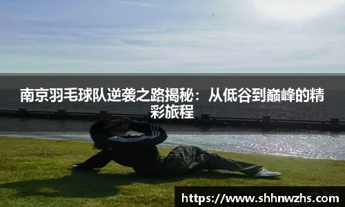 南京羽毛球队逆袭之路揭秘：从低谷到巅峰的精彩旅程