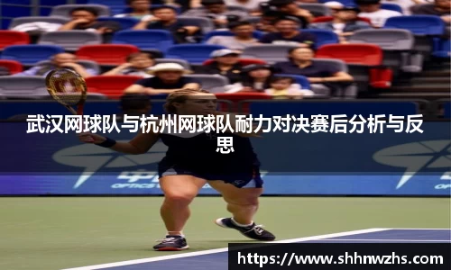 武汉网球队与杭州网球队耐力对决赛后分析与反思