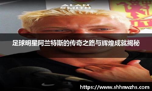 足球明星阿兰特斯的传奇之路与辉煌成就揭秘