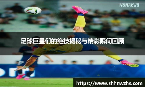足球巨星们的绝技揭秘与精彩瞬间回顾
