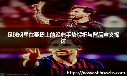 足球明星在赛场上的经典手势解析与背后意义探讨